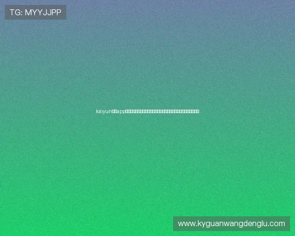 kaiyun体育app官网登录入口在哪里?详细指南帮助你第一时间获取世界杯赛事信息 kaiyun体育app官网登录入口在哪里?详细指南帮助你第一时间获取世界杯赛事信息