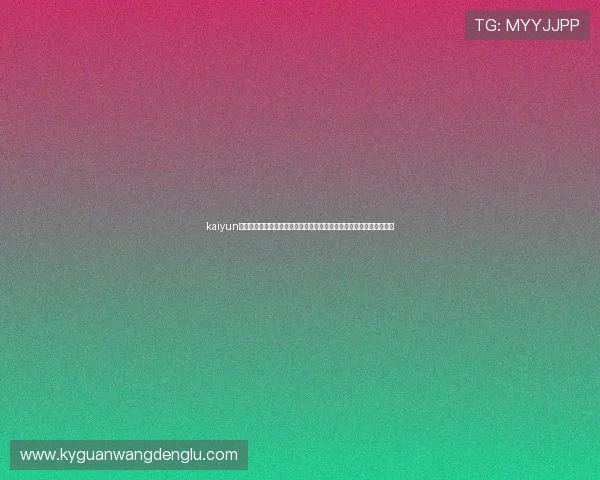 kaiyun体育登陆入口为足球迷提供权威世界杯新闻、比分直播和赛后分析内容 kaiyun体育登陆入口为足球迷提供权威世界杯新闻、比分直播和赛后分析内容