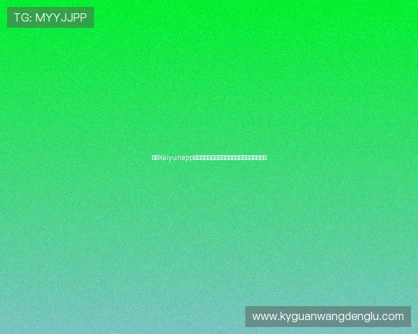开云Kaiyunapp手机常见问题及解决方案全面指导提升使用体验 开云Kaiyunapp手机常见问题及解决方案全面指导提升使用体验